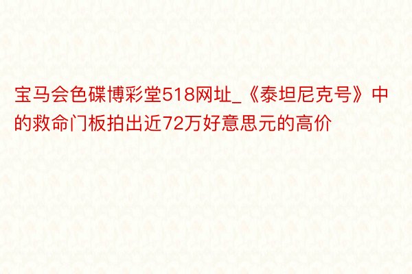 宝马会色碟博彩堂518网址_《泰坦尼克号》中的救命门板拍出近72万好意思元的高价