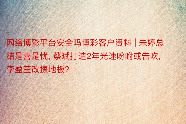网络博彩平台安全吗博彩客户资料 | 朱婷总结是喜是忧, 蔡斌打造2年光速吩咐或告吹, 李盈莹改擦地板?