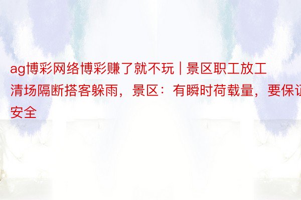 ag博彩网络博彩赚了就不玩 | 景区职工放工清场隔断搭客躲雨，景区：有瞬时荷载量，要保证安全