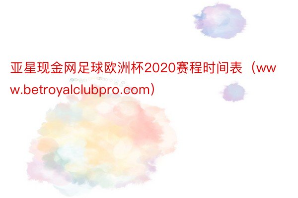 亚星现金网足球欧洲杯2020赛程时间表（www.betroyalclubpro.com）