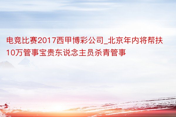 电竞比赛2017西甲博彩公司_北京年内将帮扶10万管事宝贵东说念主员杀青管事
