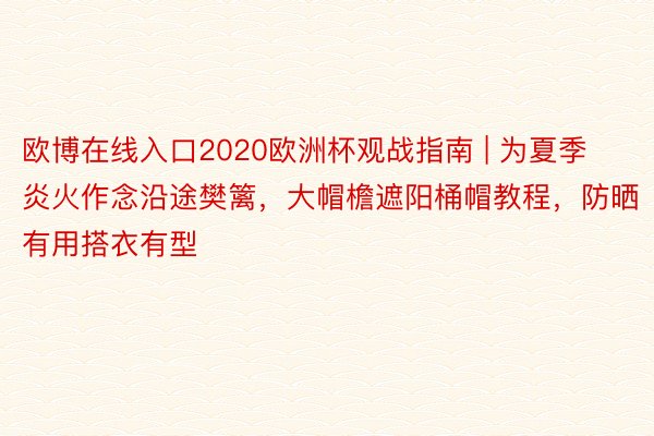 欧博在线入口2020欧洲杯观战指南 | 为夏季炎火作念沿途樊篱,大帽檐遮阳桶帽教程,防晒有用搭衣有型