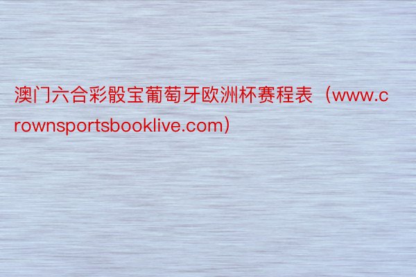 澳门六合彩骰宝葡萄牙欧洲杯赛程表（www.crownsportsbooklive.com）
