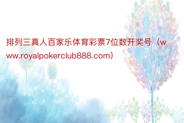 排列三真人百家乐体育彩票7位数开奖号（www.royalpokerclub888.com）