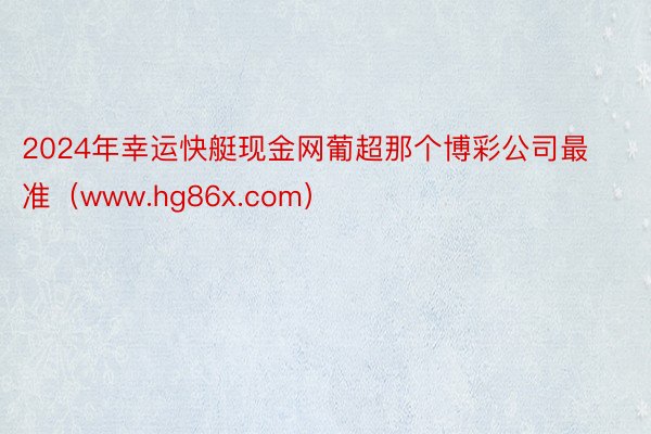2024年幸运快艇现金网葡超那个博彩公司最准（www.hg86x.com）