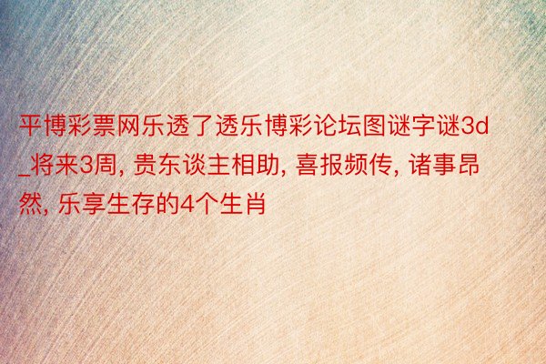 平博彩票网乐透了透乐博彩论坛图谜字谜3d_将来3周, 贵东谈主相助, 喜报频传, 诸事昂然, 乐享生存的4个生肖