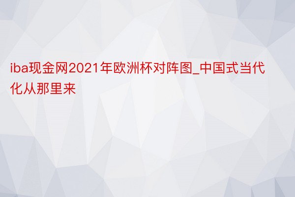iba现金网2021年欧洲杯对阵图_中国式当代化从那里来